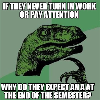 if-they-never-turn-in-work-or-pay-attention-why-do-they-expect-an-a-at-the-end-o