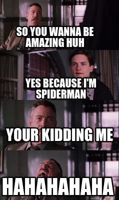 so-you-wanna-be-amazing-huh-yes-because-im-spiderman-your-kidding-me-hahahahaha