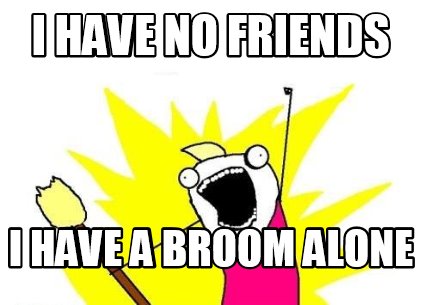 i-have-no-friends-i-have-a-broom-alone