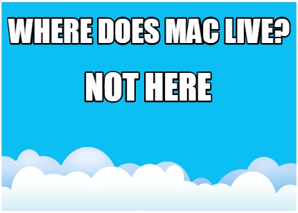 where-does-mac-live-not-here