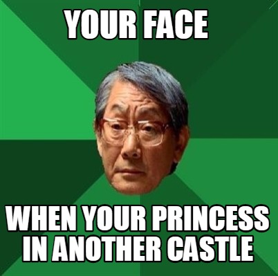 your-face-when-your-princess-in-another-castle