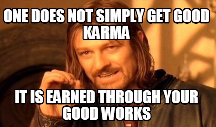 one-does-not-simply-get-good-karma-it-is-earned-through-your-good-works