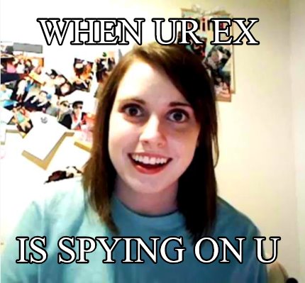 when-ur-ex-is-spying-on-u