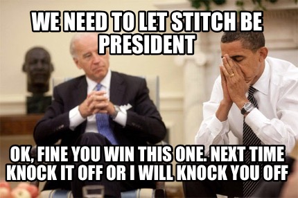we-need-to-let-stitch-be-president-ok-fine-you-win-this-one.-next-time-knock-it-