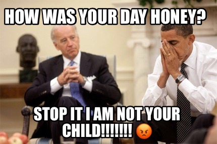 how-was-your-day-honey-stop-it-i-am-not-your-child-