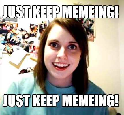 just-keep-memeing-just-keep-memeing