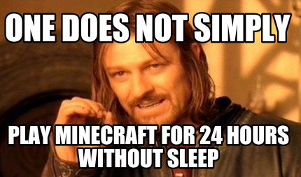 one-does-not-simply-play-minecraft-for-24-hours-without-sleep