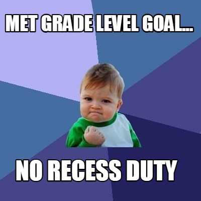 met-grade-level-goal...-no-recess-duty