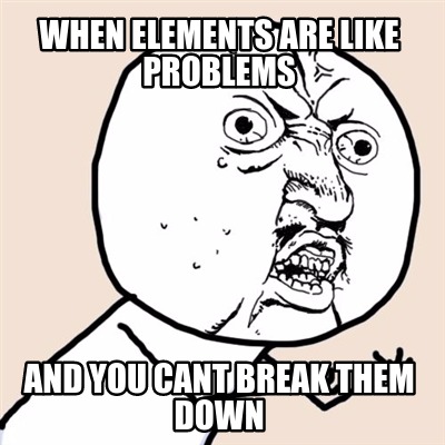 when-elements-are-like-problems-and-you-cant-break-them-down