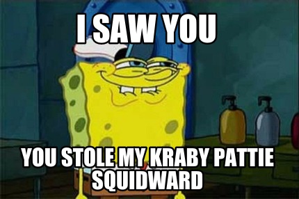 i-saw-you-you-stole-my-kraby-pattie-squidward