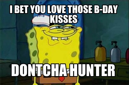 i-bet-you-love-those-b-day-kisses-dontcha-hunter