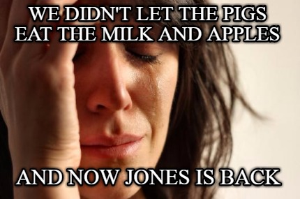 we-didnt-let-the-pigs-eat-the-milk-and-apples-and-now-jones-is-back