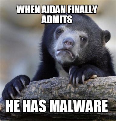 when-aidan-finally-admits-he-has-malware