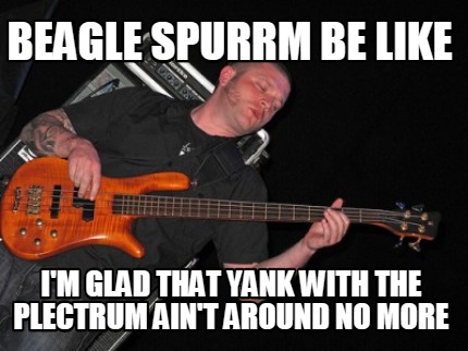 beagle-spurrm-be-like-im-glad-that-yank-with-the-plectrum-aint-around-no-more