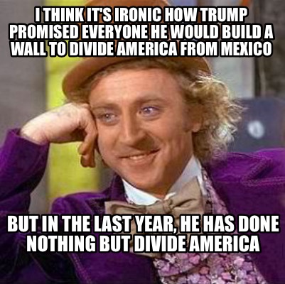 i-think-its-ironic-how-trump-promised-everyone-he-would-build-a-wall-to-divide-a