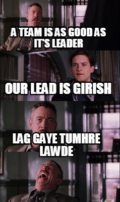 a-team-is-as-good-as-its-leader-our-lead-is-girish-lag-gaye-tumhre-lawde