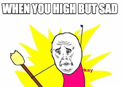 when-you-high-but-sad