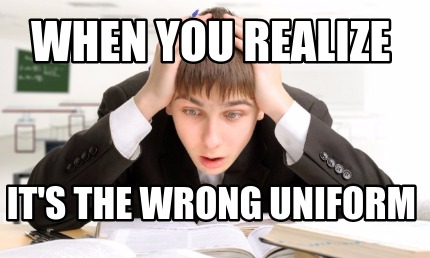 when-you-realize-its-the-wrong-uniform