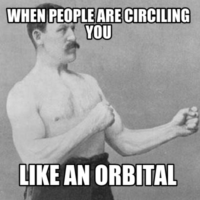 when-people-are-circiling-you-like-an-orbital