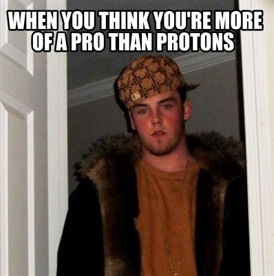 when-you-think-youre-more-of-a-pro-than-protons