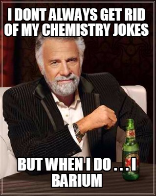 i-dont-always-get-rid-of-my-chemistry-jokes-but-when-i-do-.-.-.-i-barium