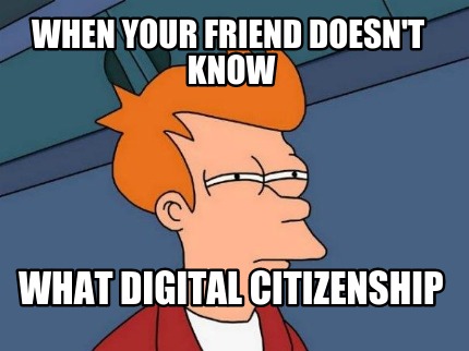 when-your-friend-doesnt-know-what-digital-citizenship