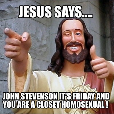 jesus-says....-john-stevenson-its-friday-and-you-are-a-closet-homosexual-