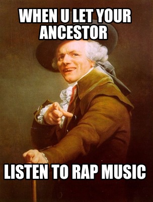 when-u-let-your-ancestor-listen-to-rap-music