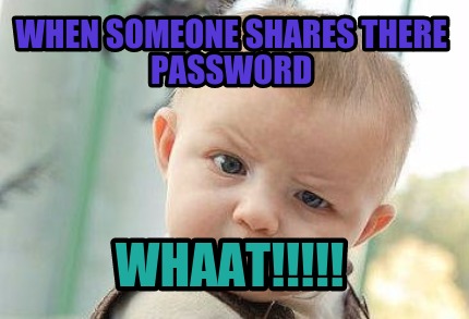 when-someone-shares-there-password-whaat