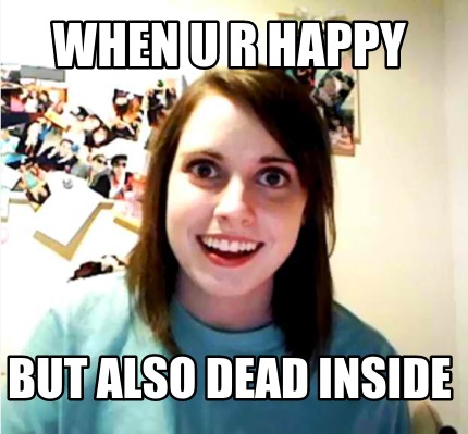 when-u-r-happy-but-also-dead-inside