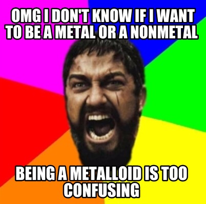 omg-i-dont-know-if-i-want-to-be-a-metal-or-a-nonmetal-being-a-metalloid-is-too-c