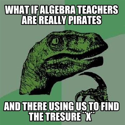 what-if-algebra-teachers-are-really-pirates-and-there-using-us-to-find-the-tresu