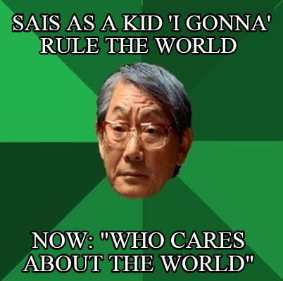 sais-as-a-kid-i-gonna-rule-the-world-now-who-cares-about-the-world