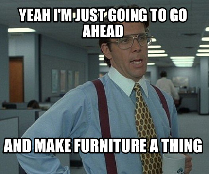 yeah-im-just-going-to-go-ahead-and-make-furniture-a-thing