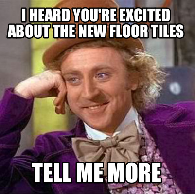 i-heard-youre-excited-about-the-new-floor-tiles-tell-me-more