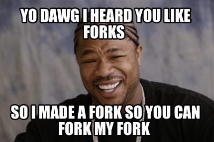 yo-dawg-i-heard-you-like-forks-so-i-made-a-fork-so-you-can-fork-my-fork