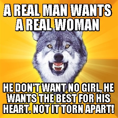 a-real-man-wants-a-real-woman-he-dont-want-no-girl-he-wants-the-best-for-his-hea