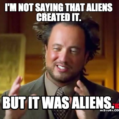 im-not-saying-that-aliens-created-it.-but-it-was-aliens