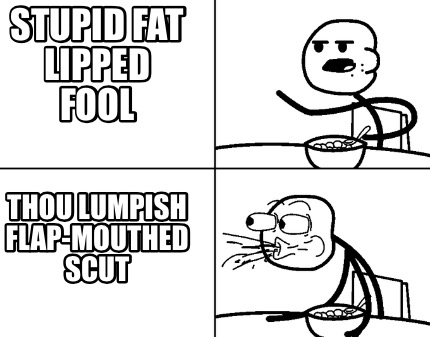 stupid-fat-lipped-fool-thou-lumpish-flap-mouthed-scut