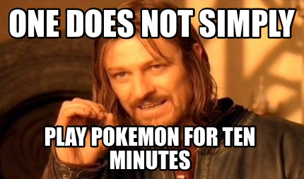 one-does-not-simply-play-pokemon-for-ten-minutes