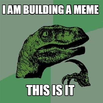 i-am-building-a-meme-this-is-it
