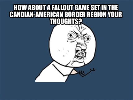 how-about-a-fallout-game-set-in-the-candian-american-border-region-your-thoughts