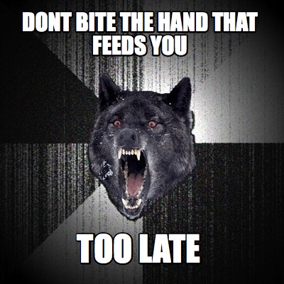 dont-bite-the-hand-that-feeds-you-too-late