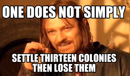 one-does-not-simply-settle-thirteen-colonies-then-lose-them