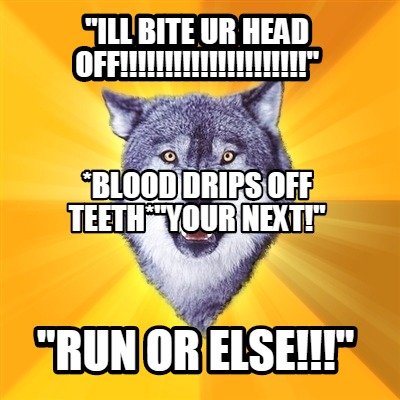 ill-bite-ur-head-off-run-or-else-blood-drips-off-teethyour-next