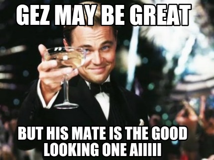 gez-may-be-great-but-his-mate-is-the-good-looking-one-aiiiii