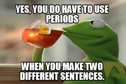 yes-you-do-have-to-use-periods-when-you-make-two-different-sentences