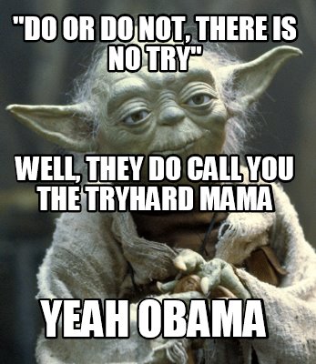 do-or-do-not-there-is-no-try-yeah-obama-well-they-do-call-you-the-tryhard-mama