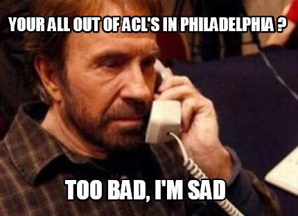 your-all-out-of-acls-in-philadelphia-too-bad-im-sad