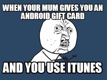 when-your-mum-gives-you-an-android-gift-card-and-you-use-itunes